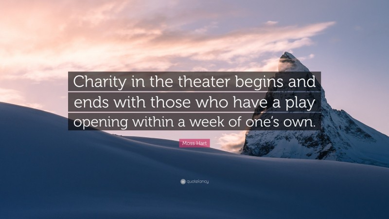 Moss Hart Quote: “Charity in the theater begins and ends with those who have a play opening within a week of one’s own.”