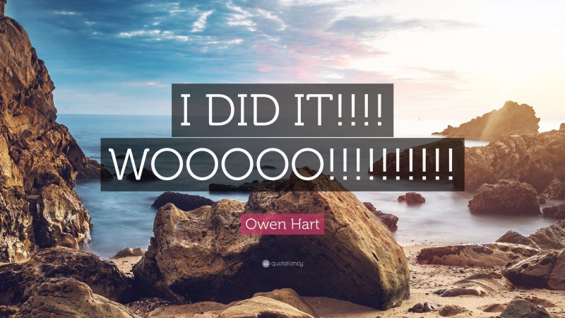 Owen Hart Quote: “I DID IT!!!! WOOOOO!!!!!!!!!!”