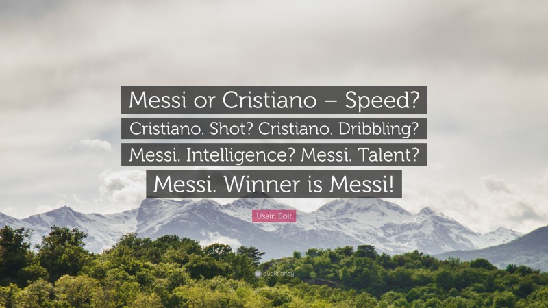 Usain Bolt Quote: “Messi or Cristiano – Speed? Cristiano. Shot? Cristiano. Dribbling? Messi. Intelligence? Messi. Talent? Messi. Winner is Messi!”