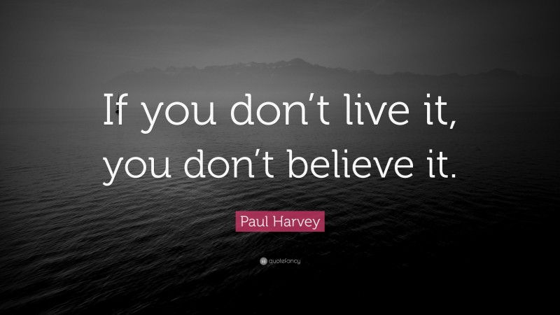 Paul Harvey Quote: “If you don’t live it, you don’t believe it.”