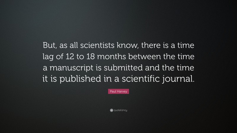 Paul Harvey Quote: “But, as all scientists know, there is a time lag of 12 to 18 months between the time a manuscript is submitted and the time it is published in a scientific journal.”