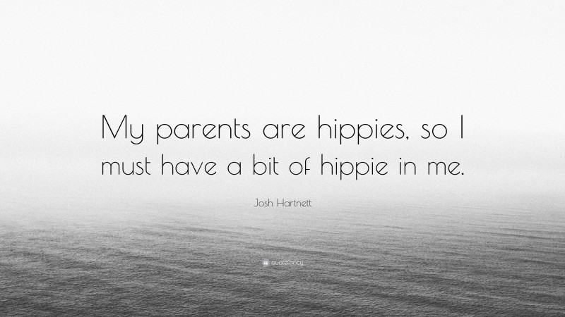 Josh Hartnett Quote: “My parents are hippies, so I must have a bit of hippie in me.”