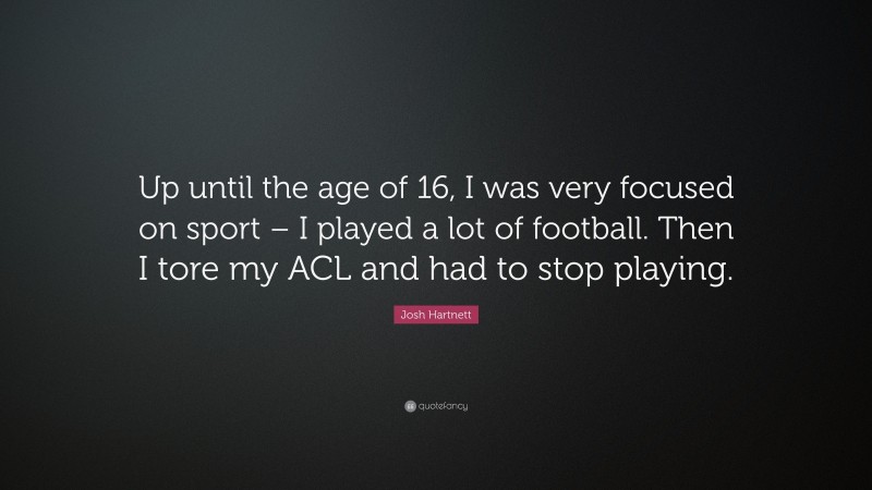 Josh Hartnett Quote: “Up until the age of 16, I was very focused on sport – I played a lot of football. Then I tore my ACL and had to stop playing.”