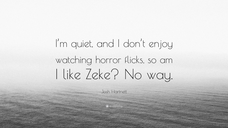 Josh Hartnett Quote: “I’m quiet, and I don’t enjoy watching horror flicks, so am I like Zeke? No way.”