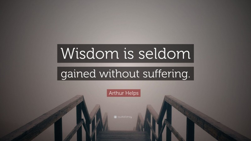 Arthur Helps Quote: “Wisdom is seldom gained without suffering.”
