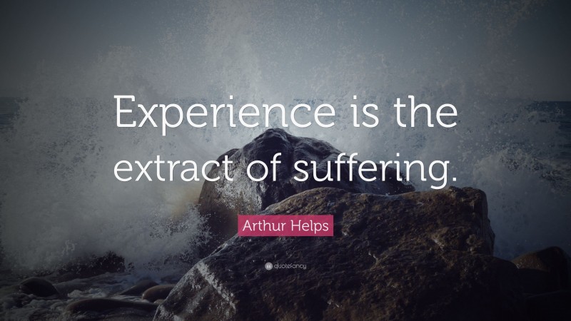 Arthur Helps Quote: “Experience is the extract of suffering.”