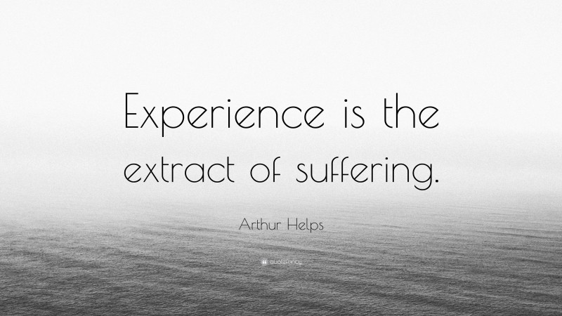 Arthur Helps Quote: “Experience is the extract of suffering.”