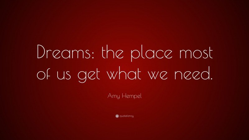 Amy Hempel Quote: “Dreams: the place most of us get what we need.”
