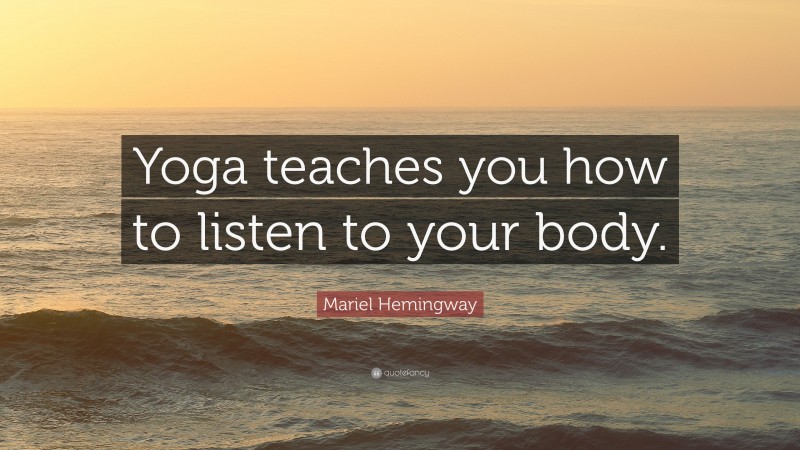 Mariel Hemingway Quote: “Yoga teaches you how to listen to your body.”