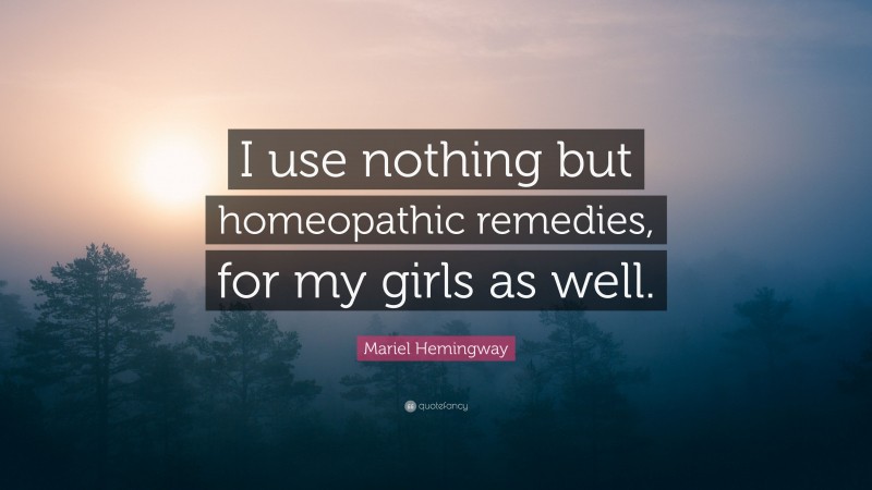 Mariel Hemingway Quote: “I use nothing but homeopathic remedies, for my girls as well.”