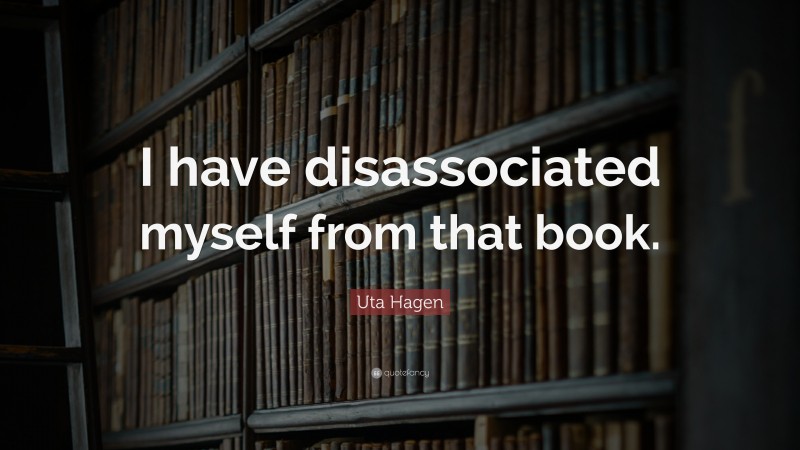 Uta Hagen Quote: “I have disassociated myself from that book.”