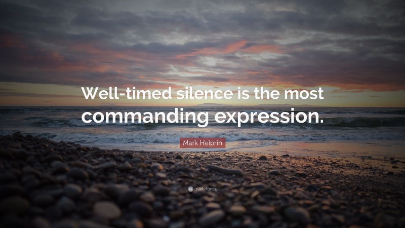 Mark Helprin Quote: “Well-timed silence is the most commanding expression.”