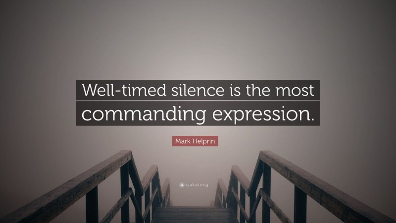 Mark Helprin Quote: “Well-timed silence is the most commanding expression.”