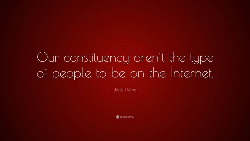 Jesse Helms Quote: “Our constituency aren’t the type of people to be on the Internet.”