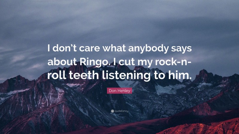 Don Henley Quote: “I don’t care what anybody says about Ringo. I cut my rock-n-roll teeth listening to him.”