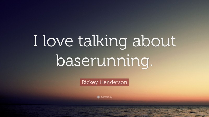 Rickey Henderson Quote: “I love talking about baserunning.”