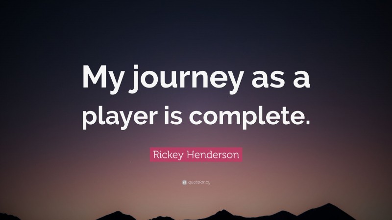 Rickey Henderson Quote: “My journey as a player is complete.”