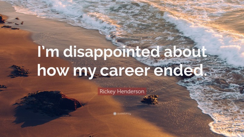 Rickey Henderson Quote: “I’m disappointed about how my career ended.”