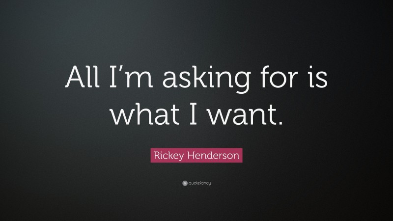 Rickey Henderson Quote: “All I’m asking for is what I want.”
