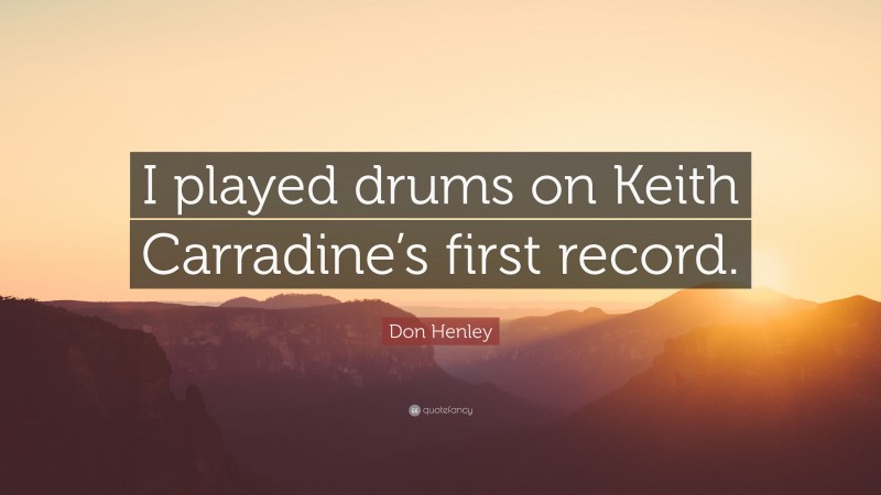 Don Henley Quote: “I played drums on Keith Carradine’s first record.”