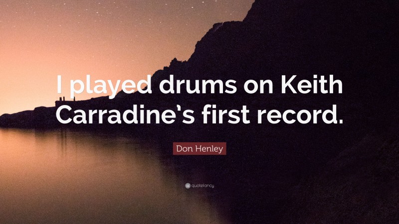 Don Henley Quote: “I played drums on Keith Carradine’s first record.”