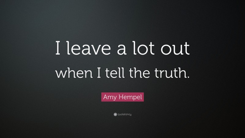 Amy Hempel Quote: “I leave a lot out when I tell the truth.”