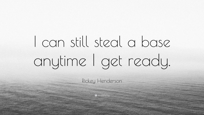 Rickey Henderson Quote: “I can still steal a base anytime I get ready.”