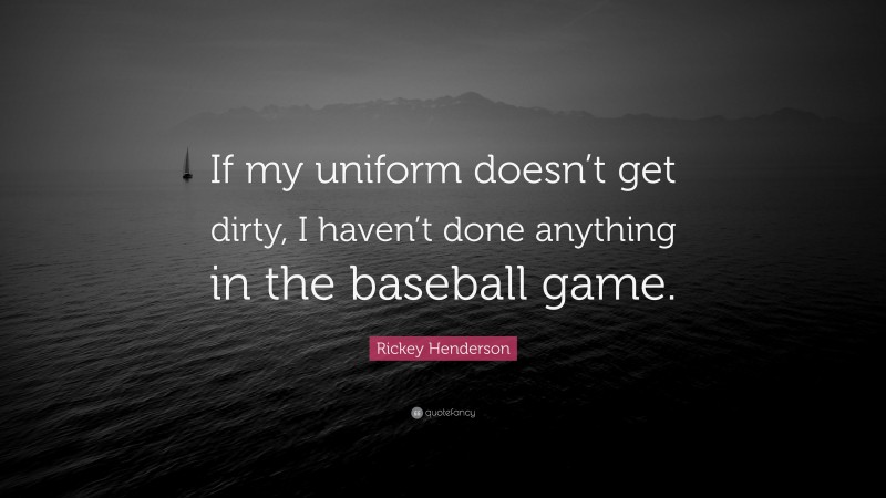 Rickey Henderson Quote: “If my uniform doesn’t get dirty, I haven’t done anything in the baseball game.”