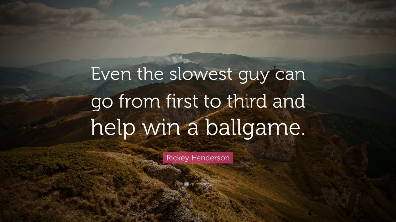 Rickey Henderson Quote: “Even the slowest guy can go from first to third and help win a ballgame.”