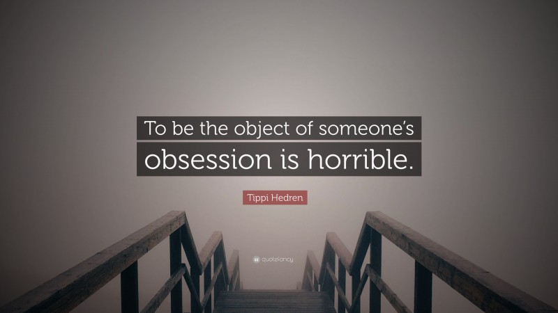 Tippi Hedren Quote: “To be the object of someone’s obsession is horrible.”