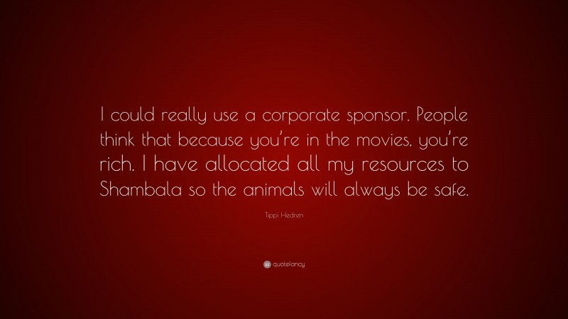 Tippi Hedren Quote: “I could really use a corporate sponsor. People think that because you’re in the movies, you’re rich. I have allocated all my resources to Shambala so the animals will always be safe.”