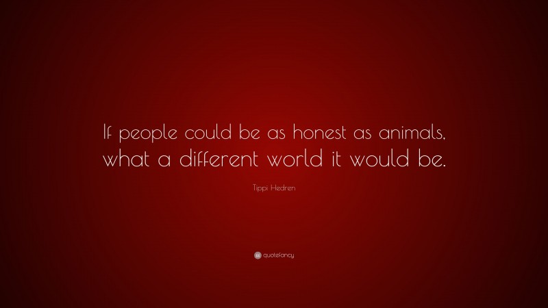 Tippi Hedren Quote: “If people could be as honest as animals, what a different world it would be.”