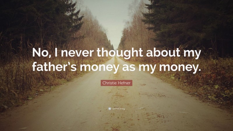 Christie Hefner Quote: “No, I never thought about my father’s money as my money.”