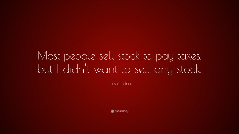 Christie Hefner Quote: “Most people sell stock to pay taxes, but I didn’t want to sell any stock.”