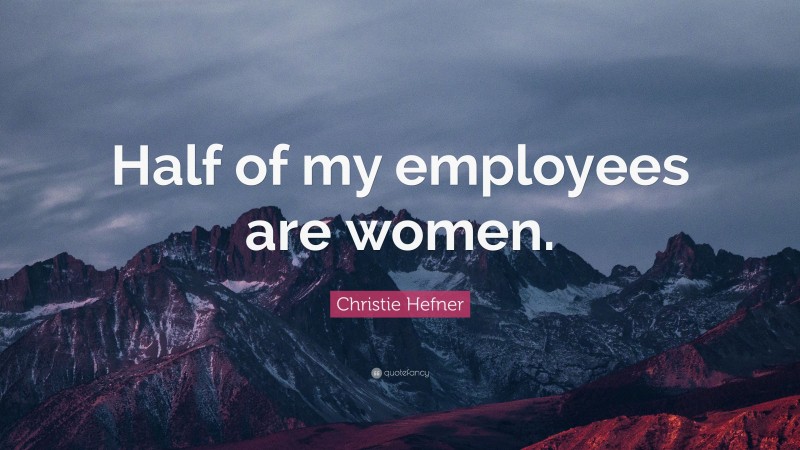Christie Hefner Quote: “Half of my employees are women.”