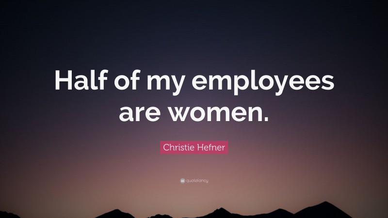 Christie Hefner Quote: “Half of my employees are women.”