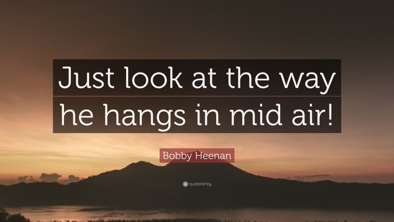 Bobby Heenan Quote: “Just look at the way he hangs in mid air!”