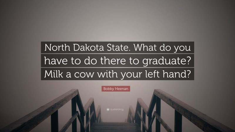 Bobby Heenan Quote: “North Dakota State. What do you have to do there to graduate? Milk a cow with your left hand?”