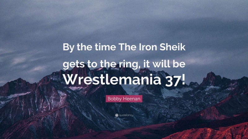 Bobby Heenan Quote: “By the time The Iron Sheik gets to the ring, it will be Wrestlemania 37!”