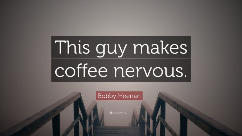 Bobby Heenan Quote: “This guy makes coffee nervous.”
