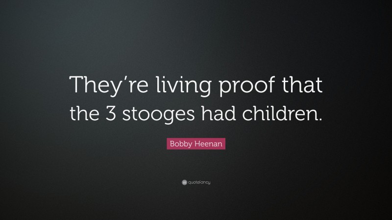 Bobby Heenan Quote: “They’re living proof that the 3 stooges had children.”