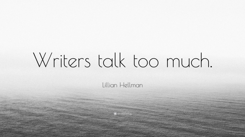 Lillian Hellman Quote: “Writers talk too much.”