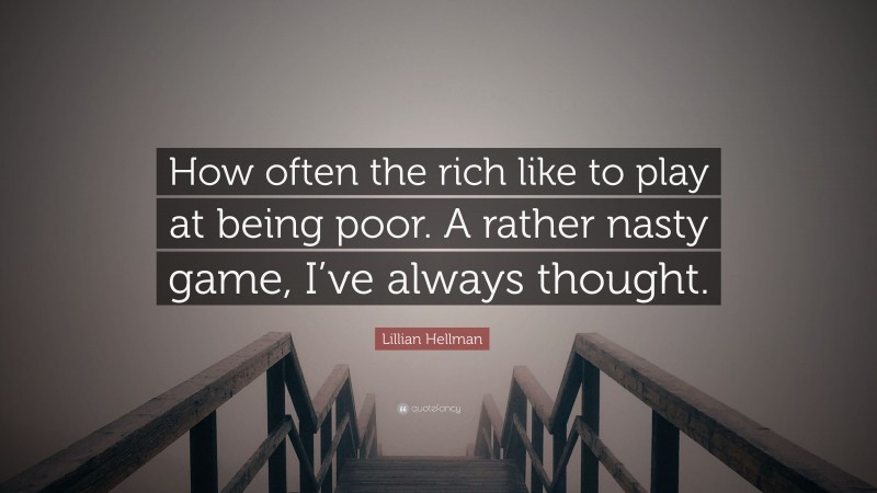 Lillian Hellman Quote: “How often the rich like to play at being poor. A rather nasty game, I’ve always thought.”