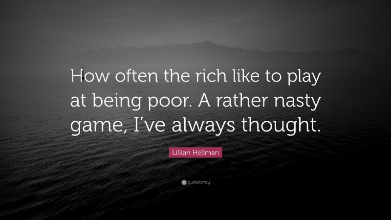 Lillian Hellman Quote: “How often the rich like to play at being poor. A rather nasty game, I’ve always thought.”