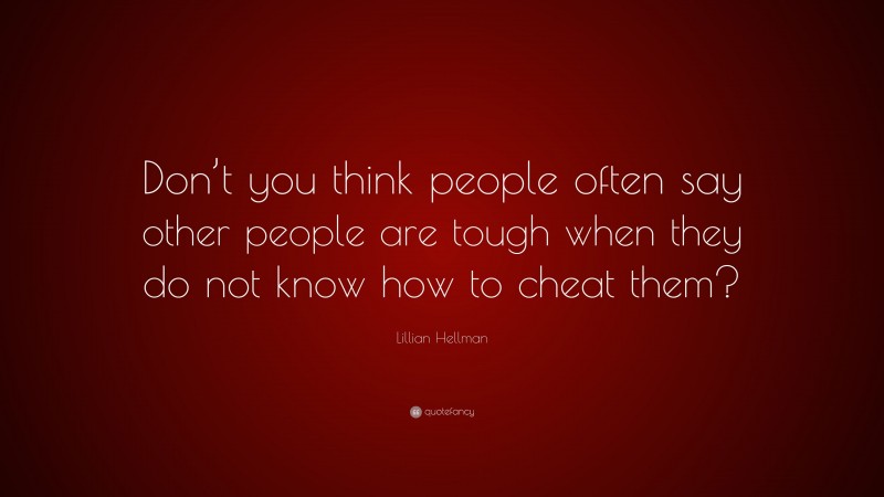 Lillian Hellman Quote: “Don’t you think people often say other people are tough when they do not know how to cheat them?”