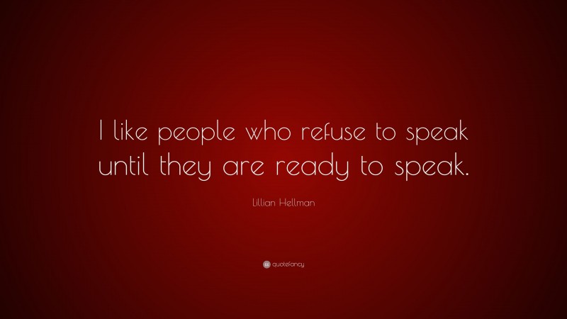 Lillian Hellman Quote: “I like people who refuse to speak until they are ready to speak.”