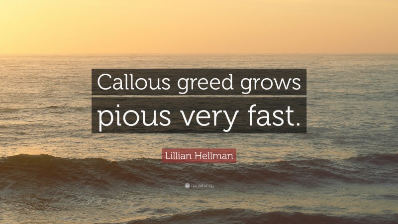 Lillian Hellman Quote: “Callous greed grows pious very fast.”