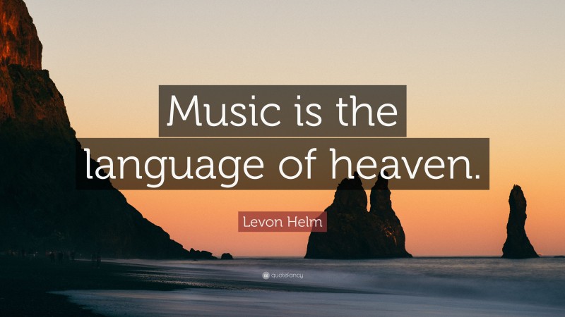Levon Helm Quote: “Music is the language of heaven.”