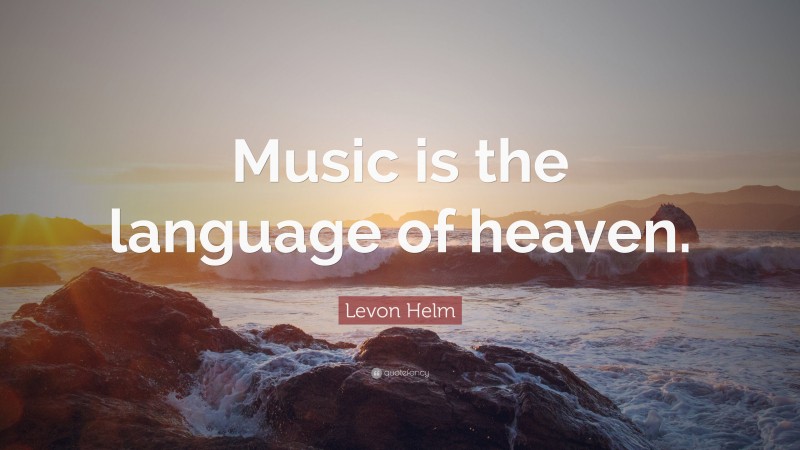 Levon Helm Quote: “Music is the language of heaven.”