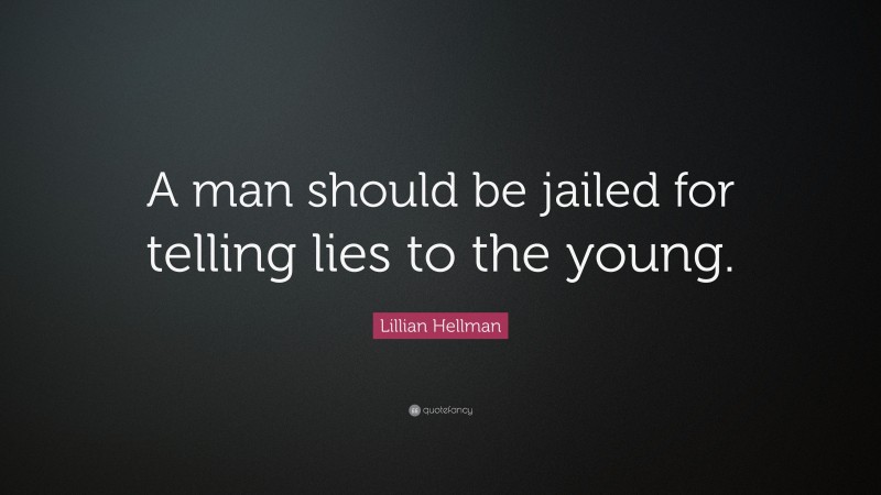 Lillian Hellman Quote: “A man should be jailed for telling lies to the young.”